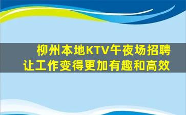 柳州本地KTV午夜场招聘让工作变得更加有趣和高效
